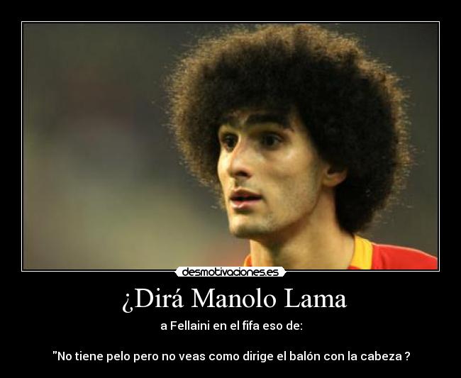  ¿Dirá Manolo Lama - a Fellaini en el fifa eso de:

No tiene pelo pero no veas como dirige el balón con la cabeza ?