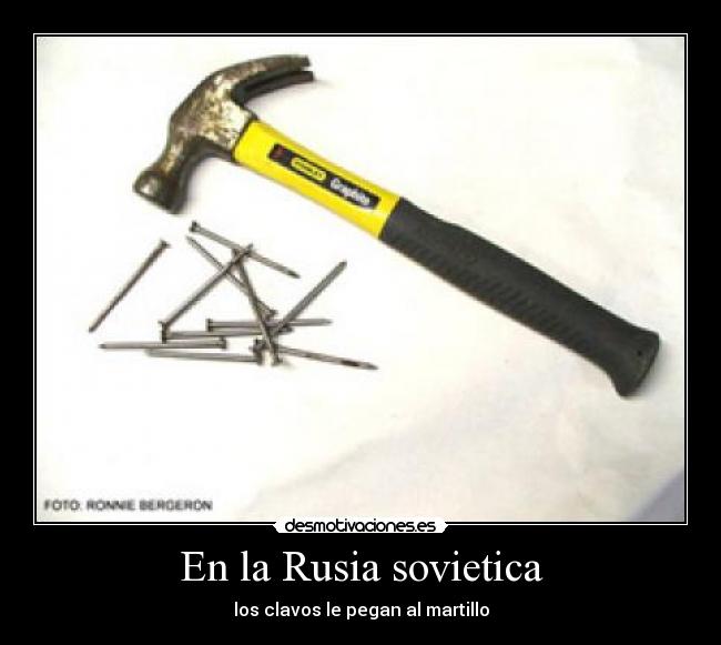 En la Rusia sovietica - los clavos le pegan al martillo