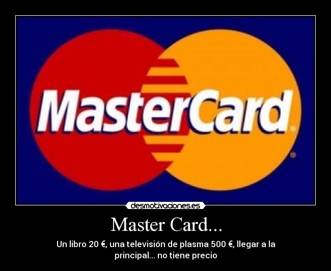 Master Card... - Un libro 20 €, una televisión de plasma 500 €, llegar a la principal... no tiene precio