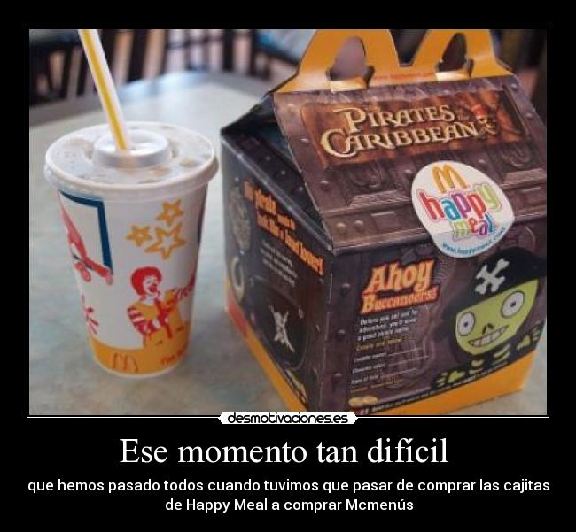 Ese momento tan difícil - que hemos pasado todos cuando tuvimos que pasar de comprar las cajitas
de Happy Meal a comprar Mcmenús