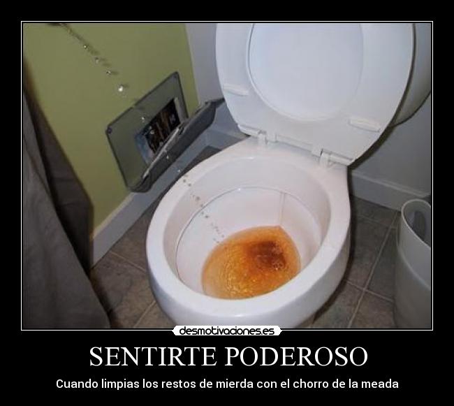 SENTIRTE PODEROSO - Cuando limpias los restos de mierda con el chorro de la meada
