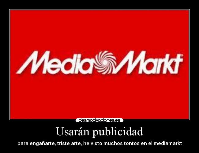 Usarán publicidad - para engañarte, triste arte, he visto muchos tontos en el mediamarkt