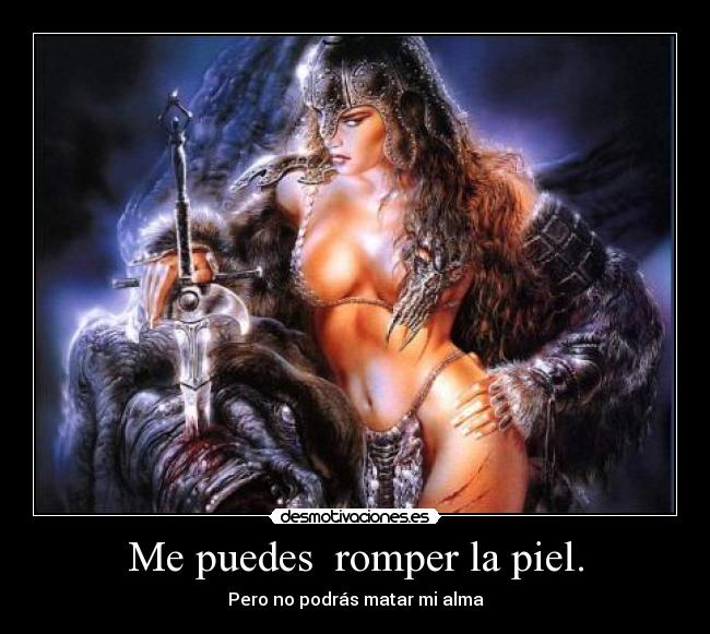 Me puedes romper la piel. -