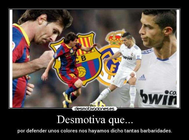 Desmotiva que... - por defender unos colores nos hayamos dicho tantas barbaridades.