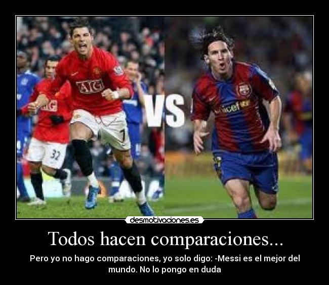 Todos hacen comparaciones... - Pero yo no hago comparaciones, yo solo digo: -Messi es el mejor del
mundo. No lo pongo en duda