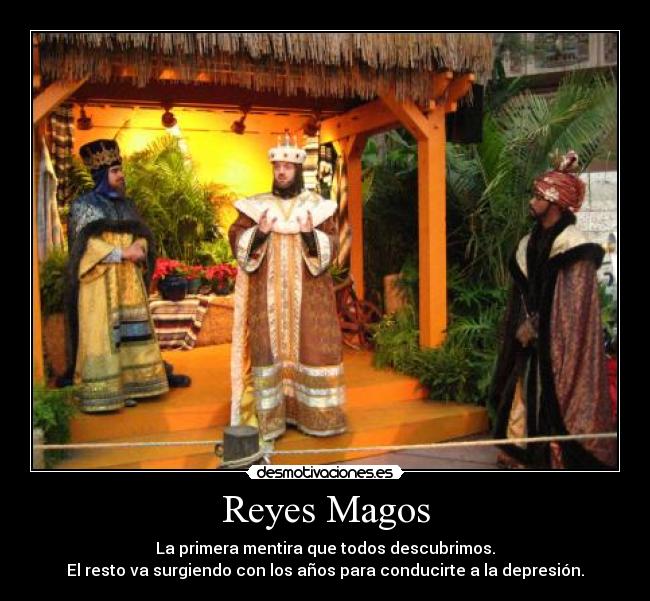 Reyes Magos - La primera mentira que todos descubrimos.
El resto va surgiendo con los años para conducirte a la depresión.
