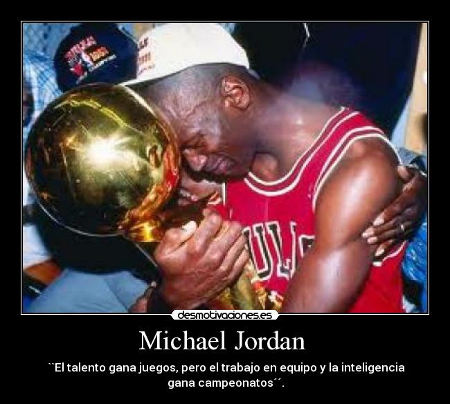 Michael Jordan  -  ``El talento gana juegos, pero el trabajo en equipo y la inteligencia
gana campeonatos´´.