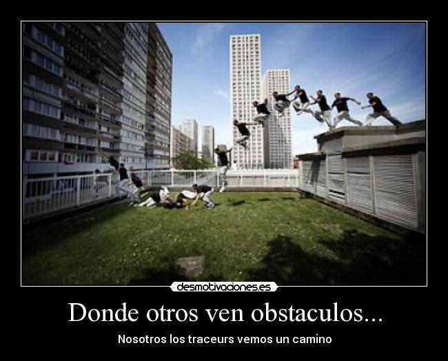 Donde otros ven obstaculos... - Nosotros los traceurs vemos un camino
