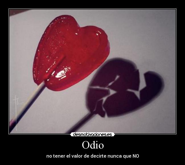 Odio - no tener el valor de decirte nunca que NO