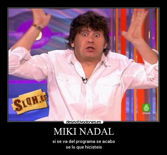 MIKI NADAL - si se va del programa se acabo
se lo que hicisteis