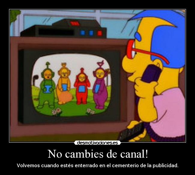 No cambies de canal! - Volvemos cuando estés enterrado en el cementerio de la publicidad.