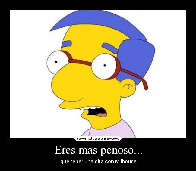 Eres mas penoso... -