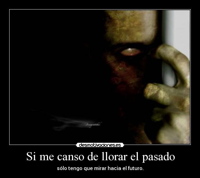 Si me canso de llorar el pasado - sólo tengo que mirar hacia el futuro.