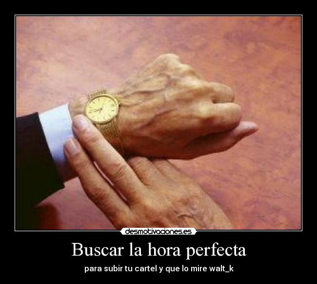 Buscar la hora perfecta - para subir tu cartel y que lo mire walt_k
