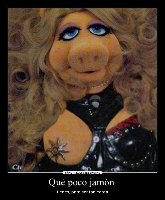 Qué poco jamón  - tienes, para ser tan cerda