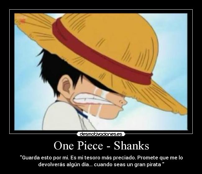 One Piece - Shanks - Guarda esto por mi. Es mi tesoro más preciado. Promete que me lo
devolverás algún día... cuando seas un gran pirata 