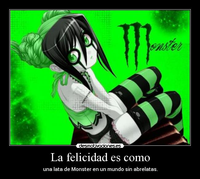 La felicidad es como - una lata de Monster en un mundo sin abrelatas.