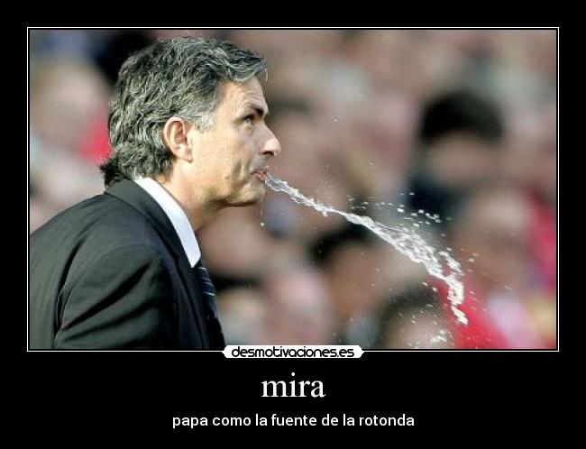 mira - papa como la fuente de la rotonda