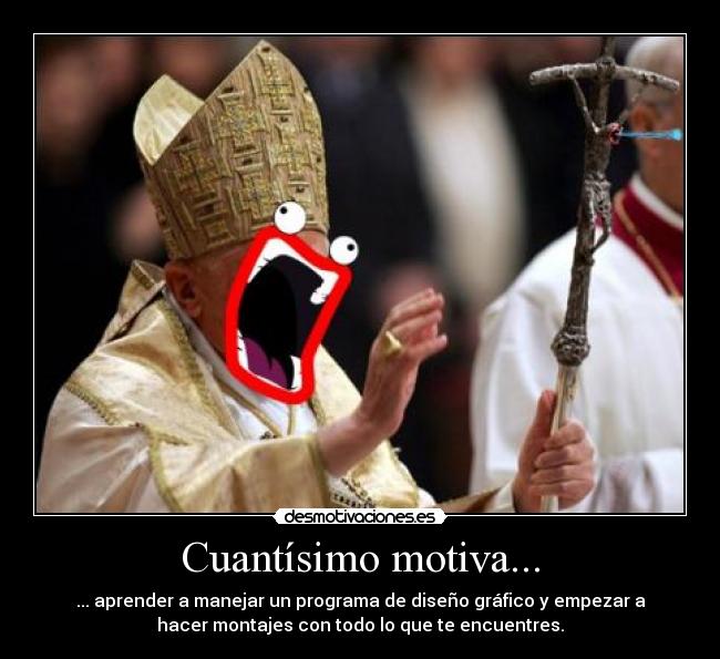 Cuantísimo motiva... - ... aprender a manejar un programa de diseño gráfico y empezar a
hacer montajes con todo lo que te encuentres.