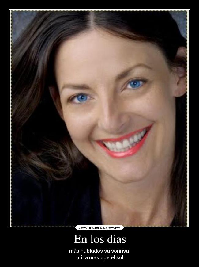 En los dias - más nublados su sonrisa
brilla más que el sol