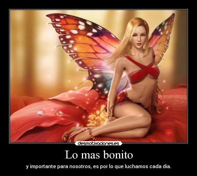 Lo mas bonito - y importante para nosotros, es por lo que luchamos cada dia.