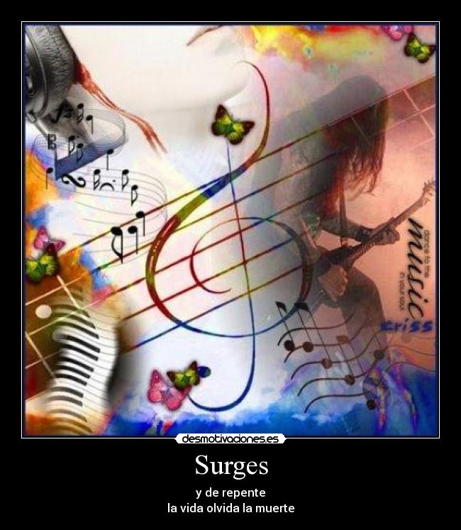 Surges - y de repente
la vida olvida la muerte