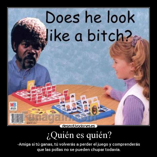 ¿Quién es quién? - -Amiga si tú ganas, tú volverás a perder el juego y comprenderás
que las pollas no se pueden chupar todavía.
