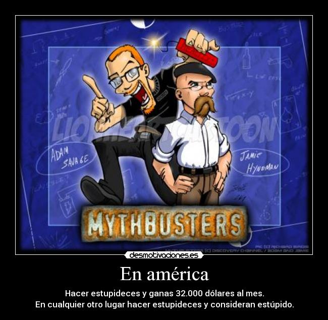 En américa - Hacer estupideces y ganas 32.000 dólares al mes.
En cualquier otro lugar hacer estupideces y consideran estúpido.