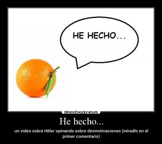 He hecho... - un video sobre Hitler opinando sobre desmotivaciones (miradlo en el
primer comentario)