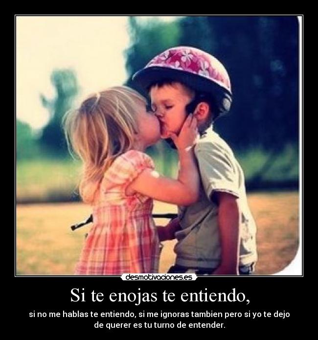 Si te enojas te entiendo, - si no me hablas te entiendo, si me ignoras tambien pero si yo te dejo
de querer es tu turno de entender.