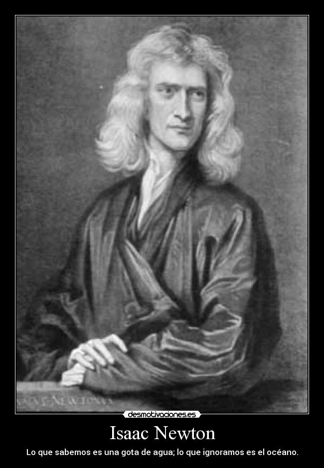 Isaac Newton - Lo que sabemos es una gota de agua; lo que ignoramos es el océano.