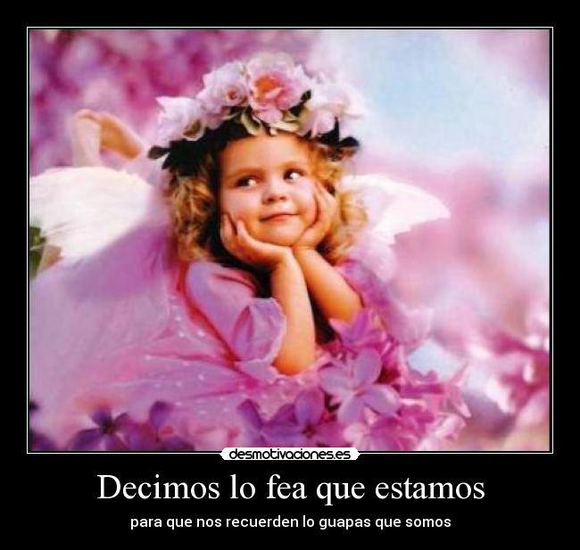 Decimos lo fea que estamos - para que nos recuerden lo guapas que somos