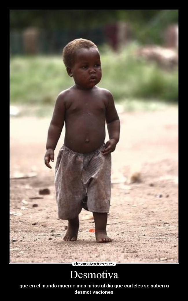 Desmotiva - que en el mundo mueran mas niños al dia que carteles se suben a desmotivaciones.