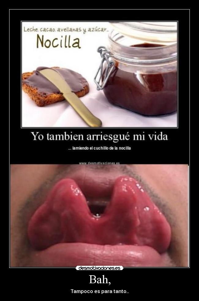 Bah, - Tampoco es para tanto..