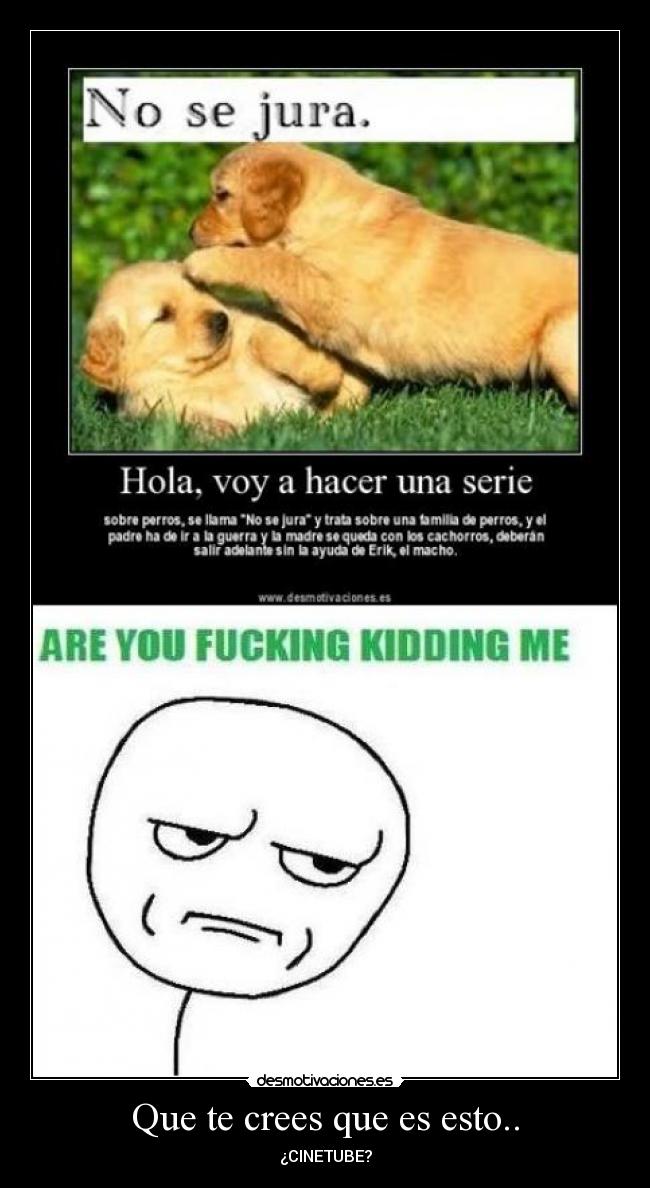 Que te crees que es esto.. - ¿CINETUBE?