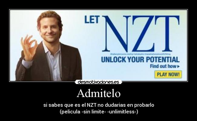 Admitelo - si sabes que es el NZT no dudarias en probarlo
(pelicula -sin limite- -unlimitless-)