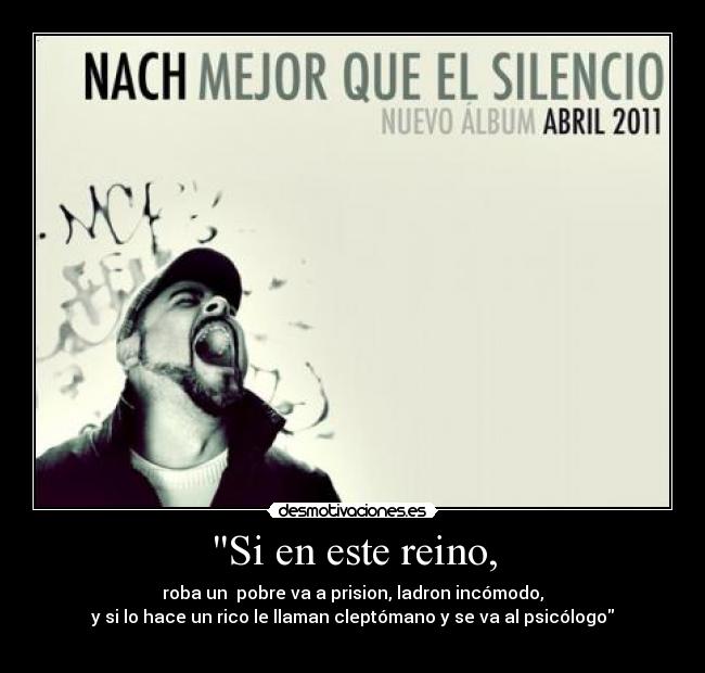 Si en este reino, - roba un pobre va a prision, ladron incómodo,
y si lo hace un rico le llaman cleptómano y se va al psicólogo
