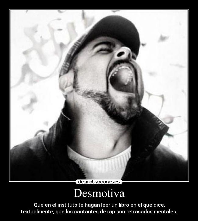 Desmotiva - Que en el instituto te hagan leer un libro en el que dice,
textualmente, que los cantantes de rap son retrasados mentales.