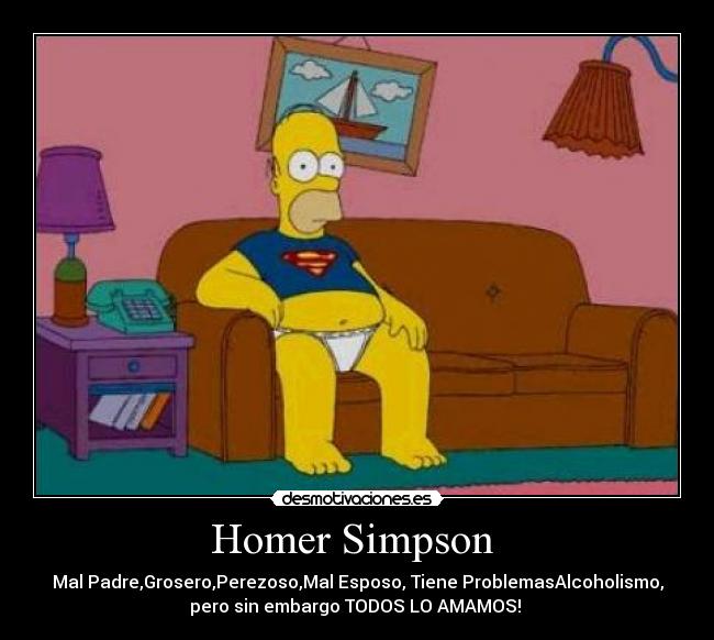 Homer Simpson - Mal Padre,Grosero,Perezoso,Mal Esposo, Tiene ProblemasAlcoholismo,
pero sin embargo TODOS LO AMAMOS!