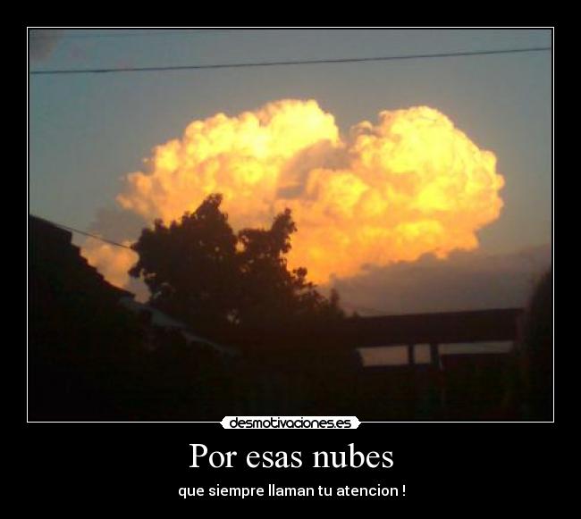 Por esas nubes - que siempre llaman tu atencion !