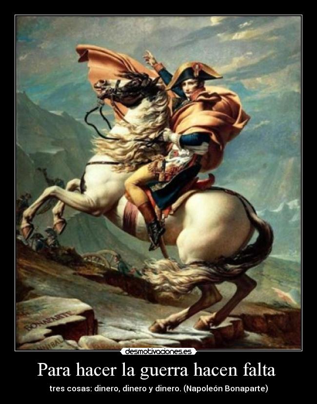 Para hacer la guerra hacen falta - tres cosas: dinero, dinero y dinero. (Napoleón Bonaparte)