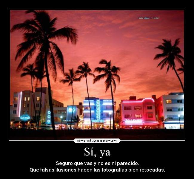 Sí, ya - Seguro que vas y no es ni parecido.
Que falsas ilusiones hacen las fotografías bien retocadas.