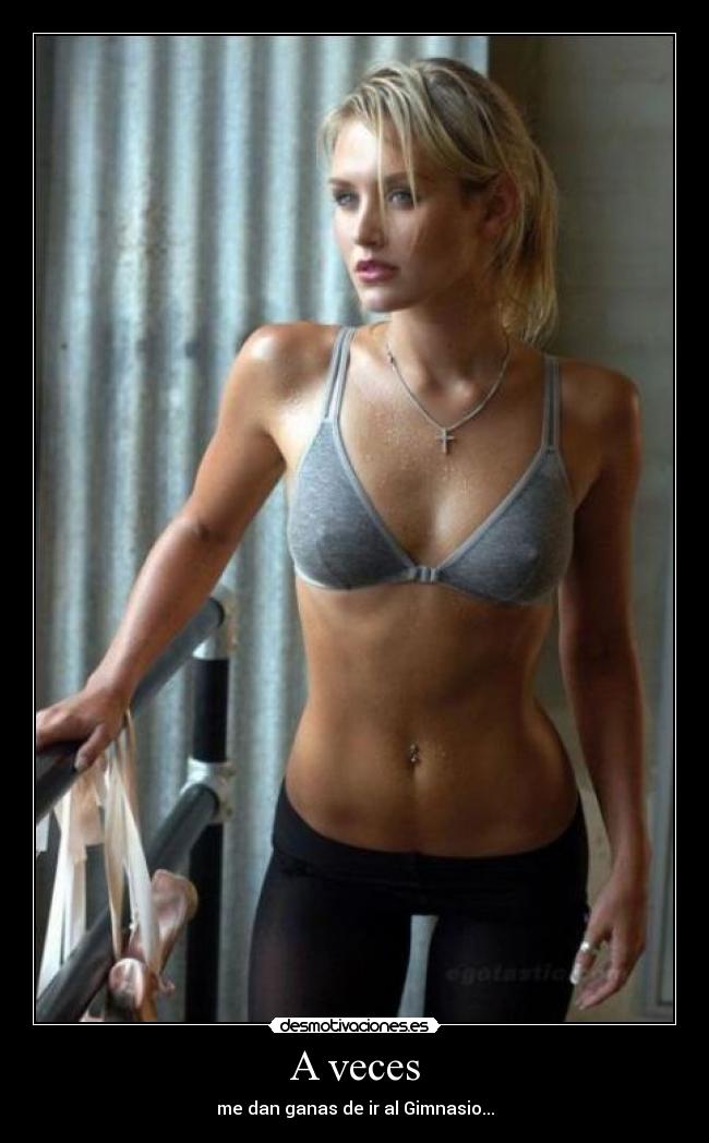 A veces - me dan ganas de ir al Gimnasio...