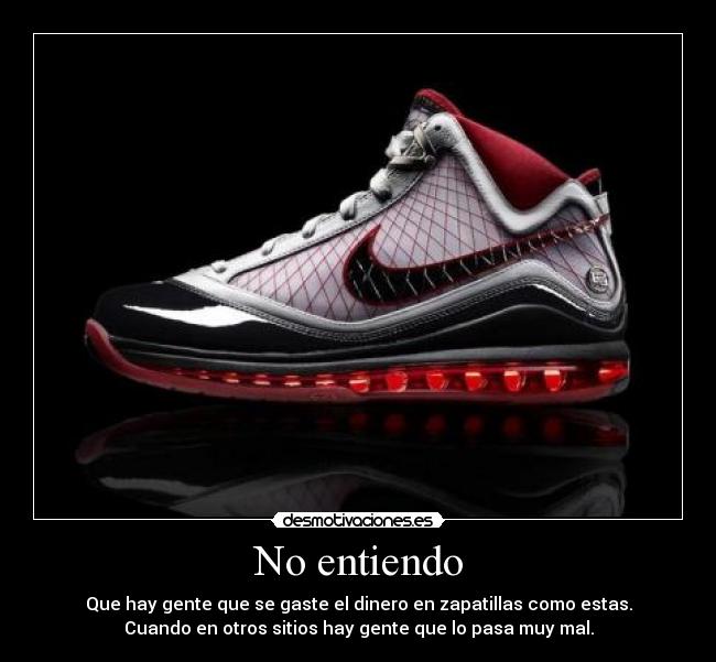 No entiendo - Que hay gente que se gaste el dinero en zapatillas como estas.
Cuando en otros sitios hay gente que lo pasa muy mal.