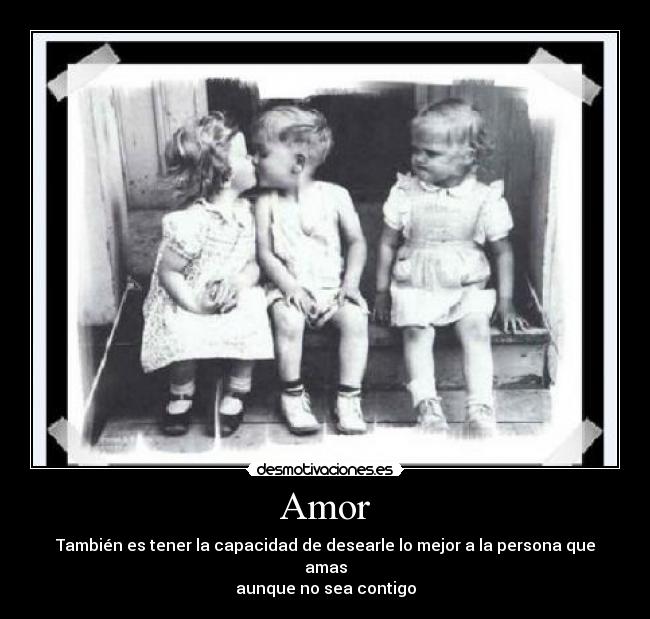 Amor - También es tener la capacidad de desearle lo mejor a la persona que amas
aunque no sea contigo