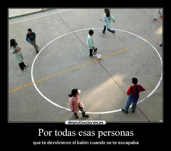 Por todas esas personas - que te devolvieron el balón cuando se te escapaba