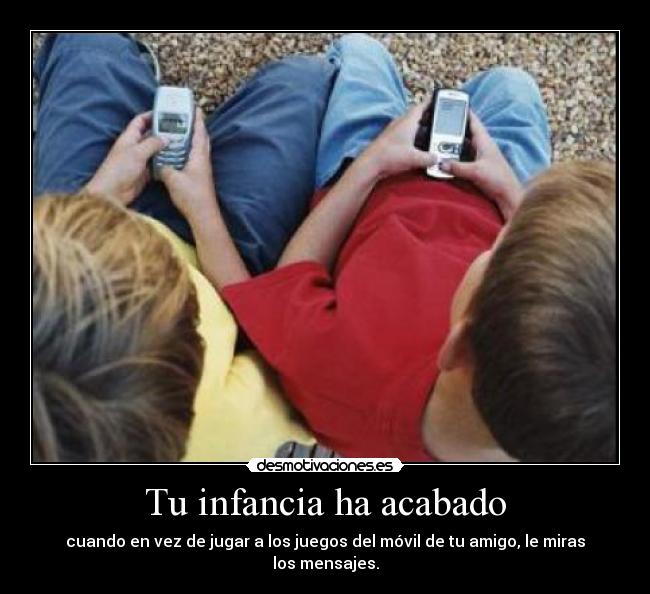 Tu infancia ha acabado - cuando en vez de jugar a los juegos del móvil de tu amigo, le miras los mensajes.