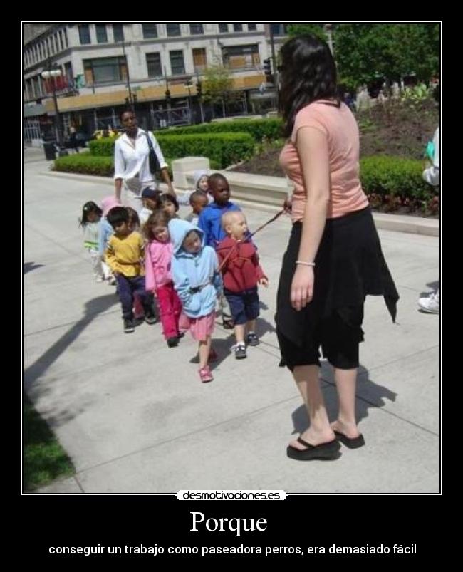 Porque  - conseguir un trabajo como paseadora perros, era demasiado fácil