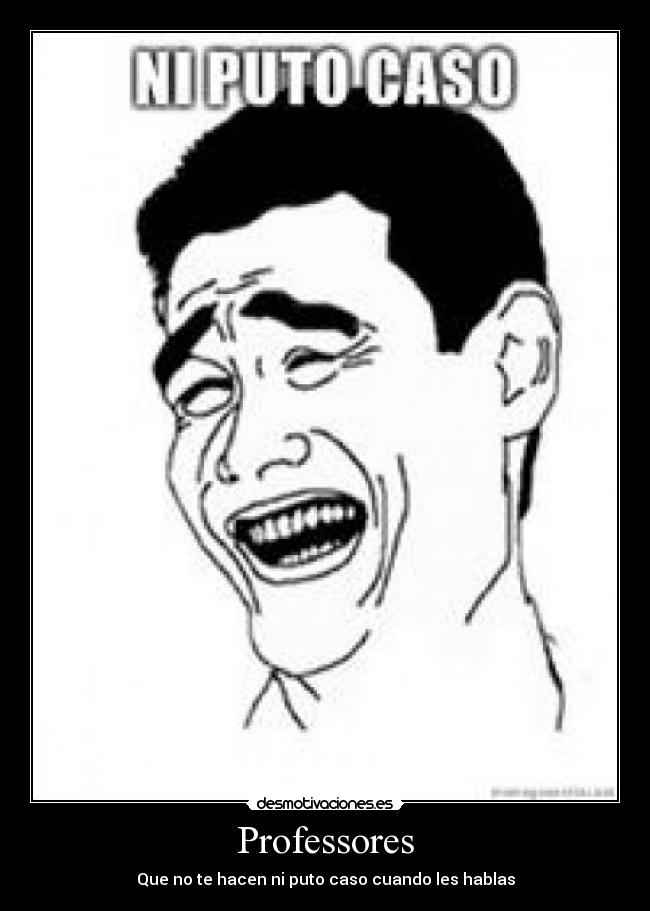 Professores - Que no te hacen ni puto caso cuando les hablas