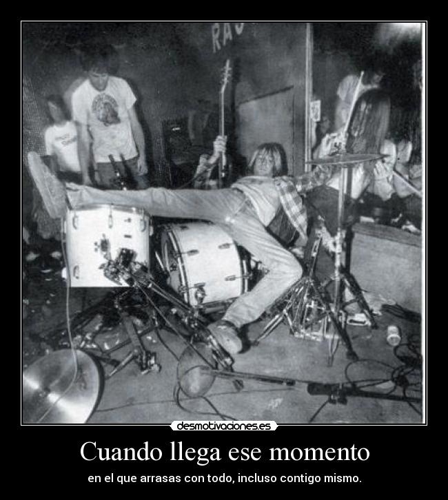 Cuando llega ese momento - en el que arrasas con todo, incluso contigo mismo.